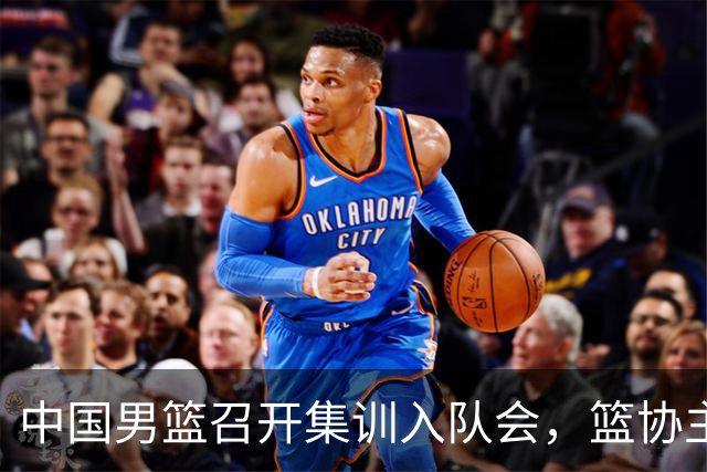 中国男篮召开集训入队会，篮协主席发表重要讲话，要动真格的了！