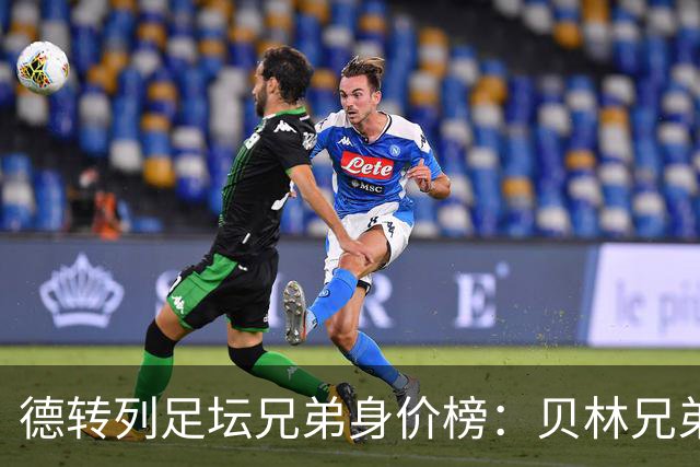 德转列足坛兄弟身价榜：贝林兄弟1.89亿欧居首