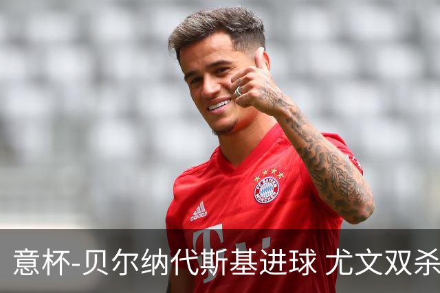 意杯-贝尔纳代斯基进球 尤文双杀佛罗伦萨进决赛